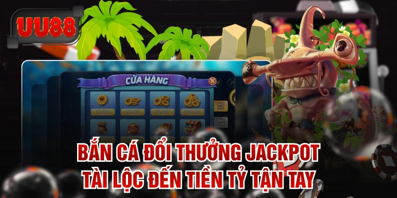 Bắn Cá Đổi Thưởng Jackpot - Tài Lộc Đến Tiền Tỷ Tận Tay
