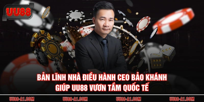 Bản lĩnh nhà điều hành CEO Bảo Khánh giúp UU88 vươn tầm quốc tế