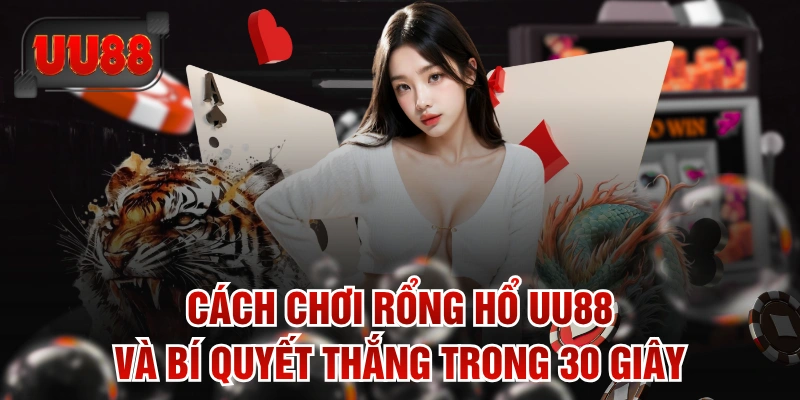 Cách Chơi Rổng Hổ UU88 Và Bí Quyết Thắng Trong 30 Giây