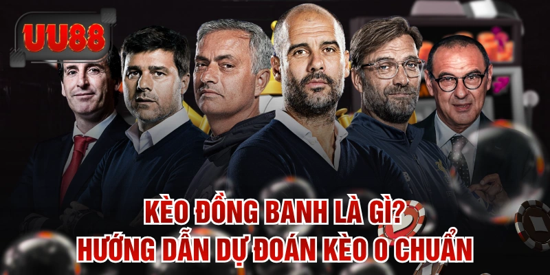 Kèo Đồng Banh Là Gì? Hướng Dẫn Dự Đoán Kèo 0 Chuẩn